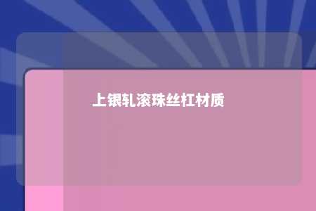 上银轧滚珠丝杠材质 